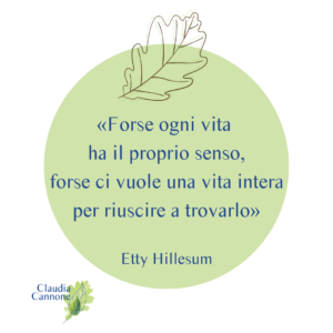 La citazione di Etty HIllesum che dice “Forse ogni vita ha il proprio senso, forse ci vuole una vita intera per riuscire a trovarlo.